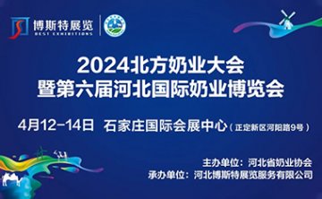 北方奶业大会 | 2024第六届河北国际奶业博览会 4月12日-14日在石家庄国际会展中心召开