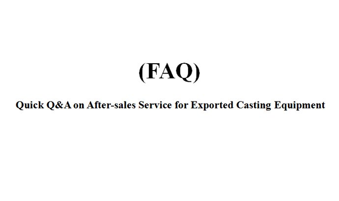 Quick Q&A on After-sales Service for Exported Casting Equipment(FAQ)